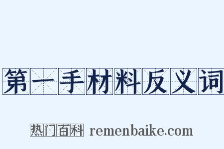 第一手材料反义词是什么意思的图片